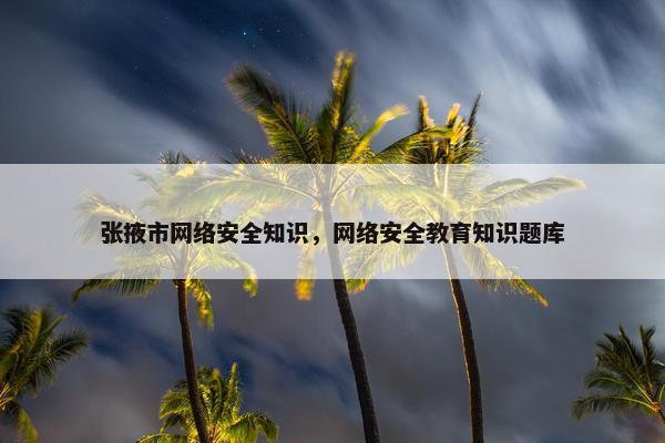 张掖市网络安全知识，网络安全教育知识题库