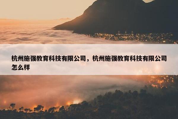 杭州施强教育科技有限公司，杭州施强教育科技有限公司怎么样