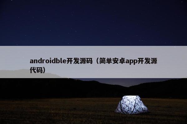androidble开发源码（简单安卓app开发源代码）