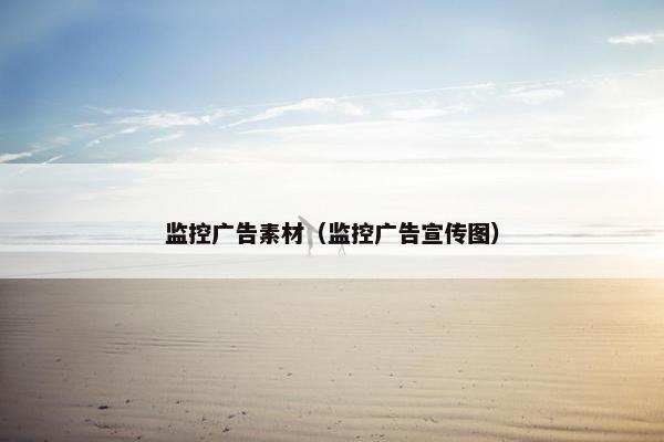监控广告素材（监控广告宣传图）