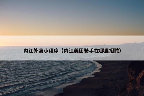 内江外卖小程序（内江美团骑手在哪里招聘）