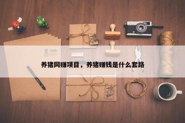 养猪网赚项目，养猪赚钱是什么套路