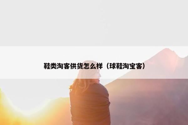鞋类淘客供货怎么样（球鞋淘宝客）
