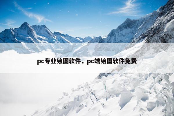 pc专业绘图软件，pc端绘图软件免费