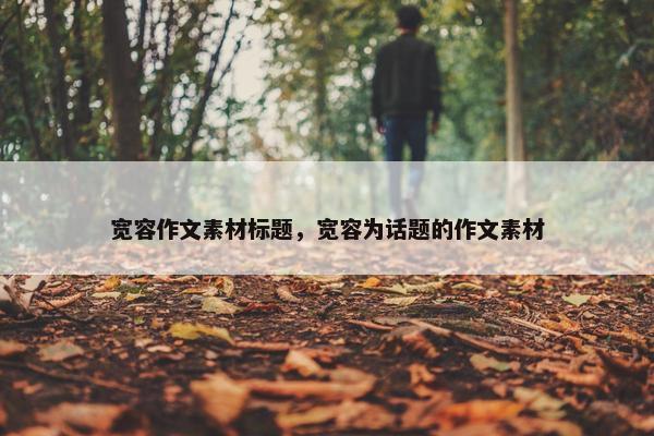 宽容作文素材标题，宽容为话题的作文素材