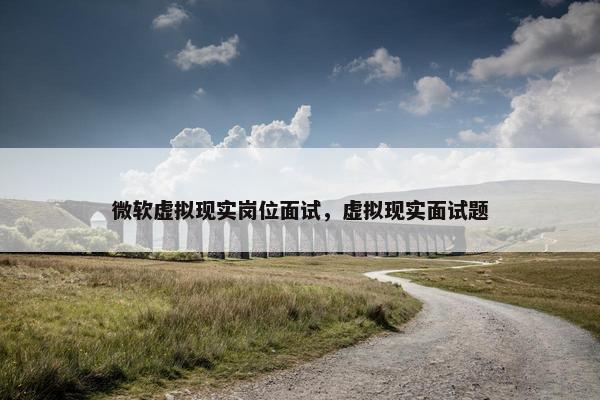 微软虚拟现实岗位面试，虚拟现实面试题