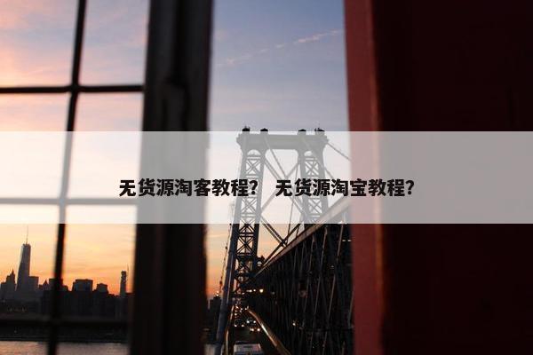 无货源淘客教程？ 无货源淘宝教程？