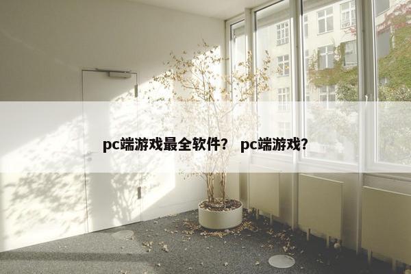 pc端游戏最全软件？ pc端游戏？