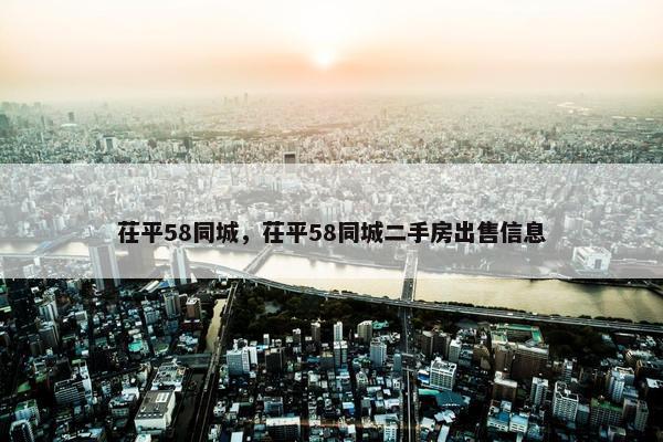茌平58同城，茌平58同城二手房出售信息