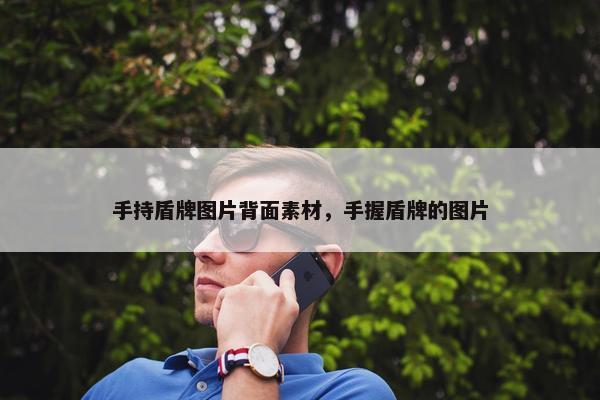 手持盾牌图片背面素材，手握盾牌的图片