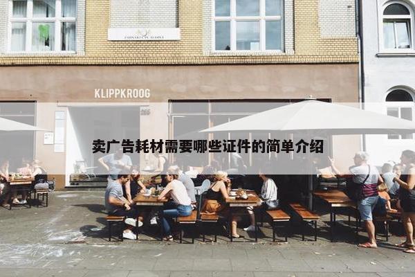 卖广告耗材需要哪些证件的简单介绍