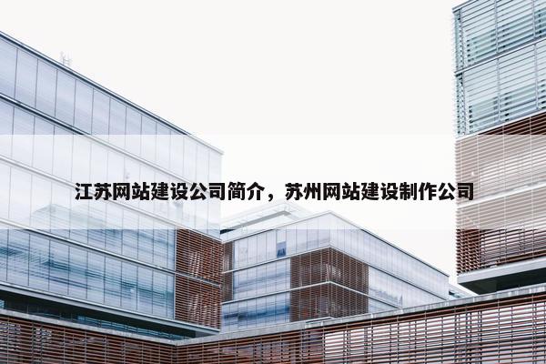 江苏网站建设公司简介，苏州网站建设制作公司