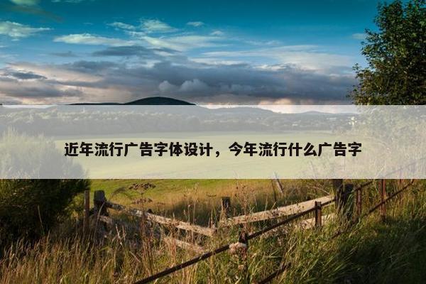 近年流行广告字体设计，今年流行什么广告字