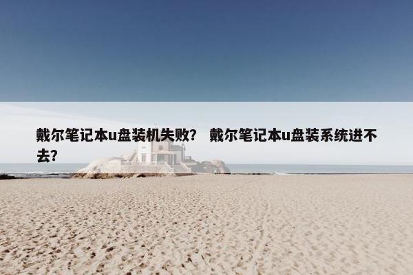 戴尔笔记本u盘装机失败？ 戴尔笔记本u盘装系统进不去？