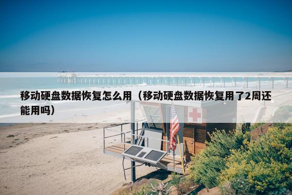 移动硬盘数据恢复怎么用（移动硬盘数据恢复用了2周还能用吗）