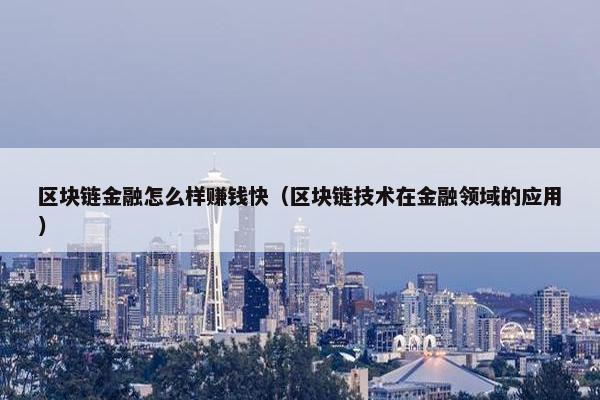 区块链金融怎么样赚钱快（区块链技术在金融领域的应用）