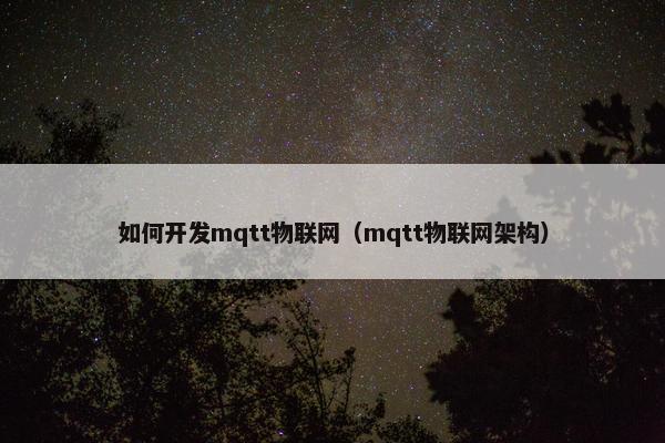 如何开发mqtt物联网（mqtt物联网架构）