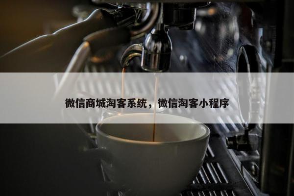 微信商城淘客系统，微信淘客小程序