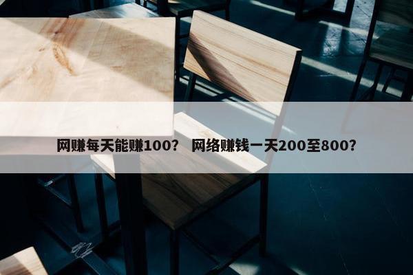网赚每天能赚100？ 网络赚钱一天200至800？