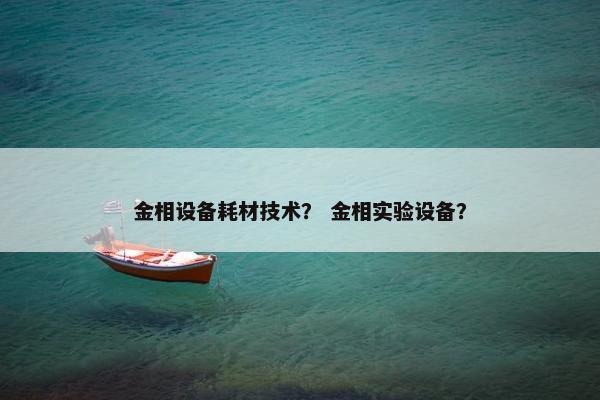 金相设备耗材技术？ 金相实验设备？