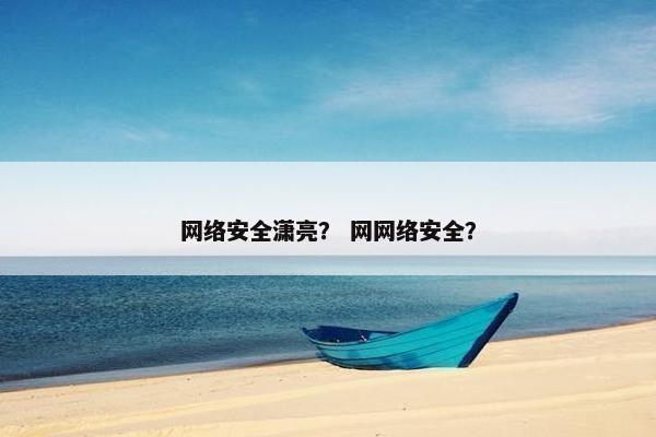 网络安全潇亮？ 网网络安全？