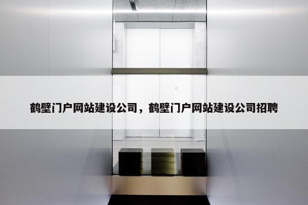 鹤壁门户网站建设公司，鹤壁门户网站建设公司招聘