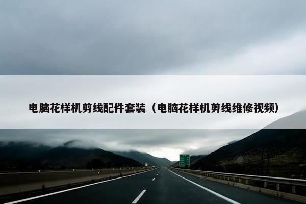 电脑花样机剪线配件套装（电脑花样机剪线维修视频）