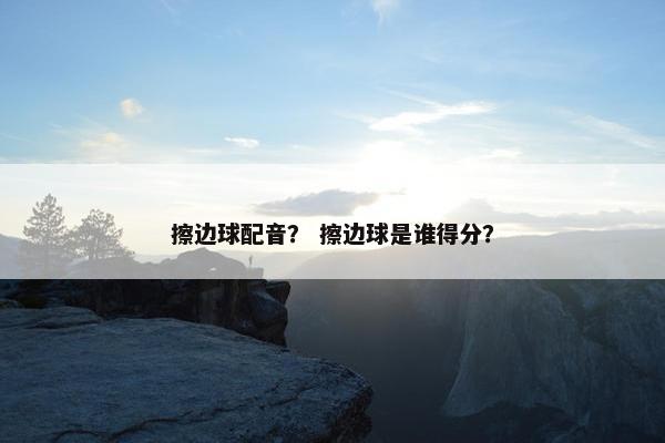 擦边球配音？ 擦边球是谁得分？