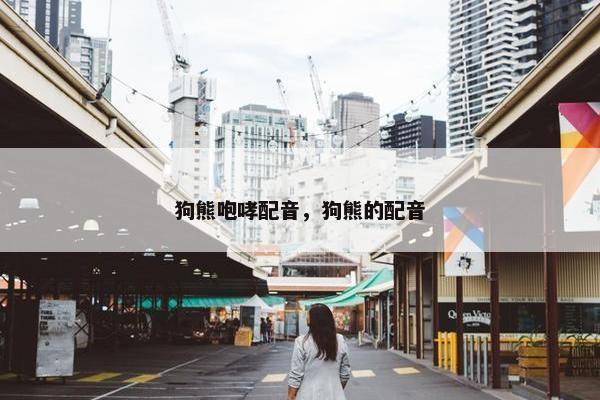 狗熊咆哮配音，狗熊的配音