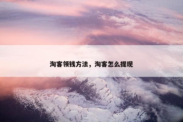 淘客领钱方法，淘客怎么提现