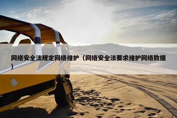 网络安全法规定网络维护（网络安全法要求维护网络数据）