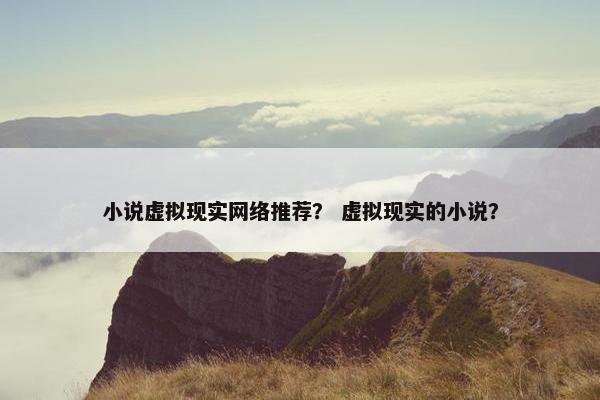 小说虚拟现实网络推荐？ 虚拟现实的小说？