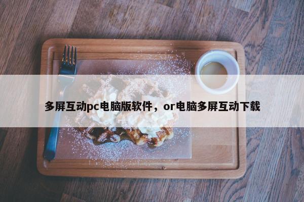多屏互动pc电脑版软件，or电脑多屏互动下载