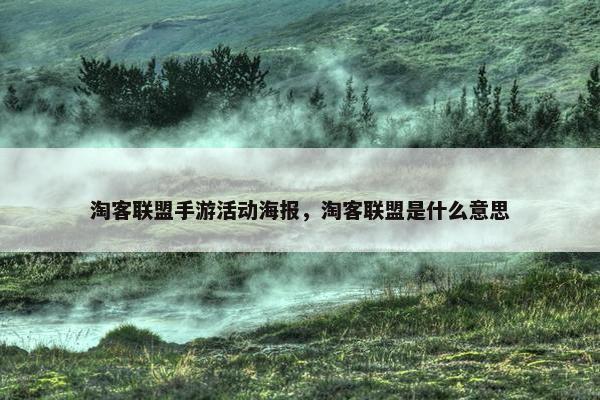 淘客联盟手游活动海报，淘客联盟是什么意思