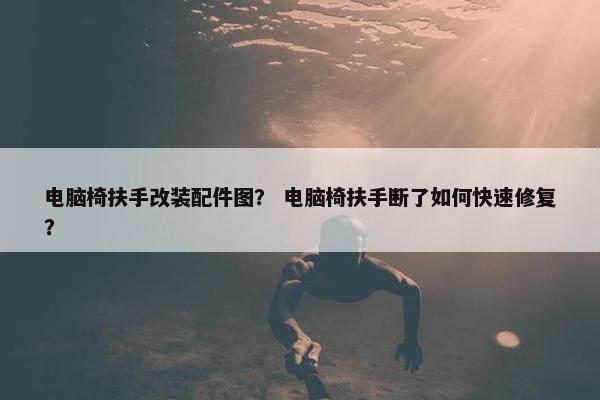 电脑椅扶手改装配件图？ 电脑椅扶手断了如何快速修复？