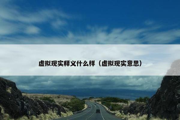 虚拟现实释义什么样（虚拟现实意思）