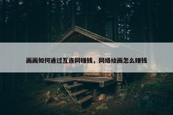 画画如何通过互连网赚钱，网络绘画怎么赚钱