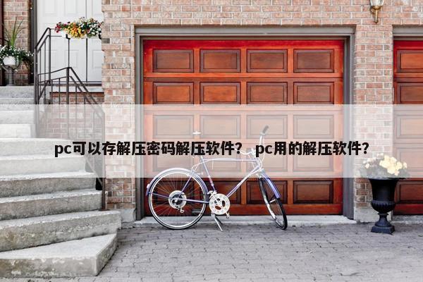 pc可以存解压密码解压软件？ pc用的解压软件？