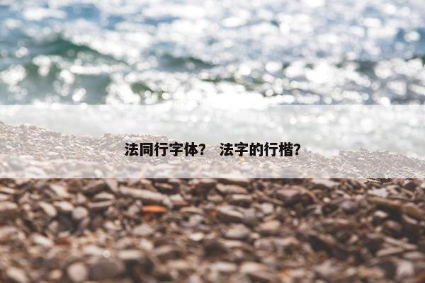 法同行字体？ 法字的行楷？