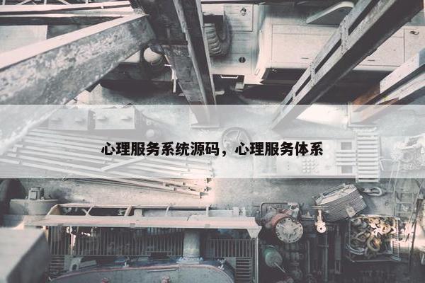 心理服务系统源码，心理服务体系