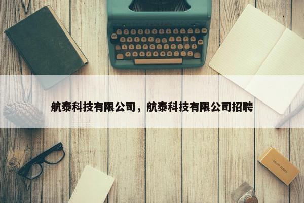 航泰科技有限公司，航泰科技有限公司招聘