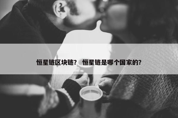 恒星链区块链？ 恒星链是哪个国家的？