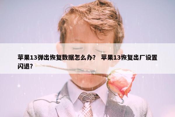 苹果13弹出恢复数据怎么办？ 苹果13恢复出厂设置闪退？
