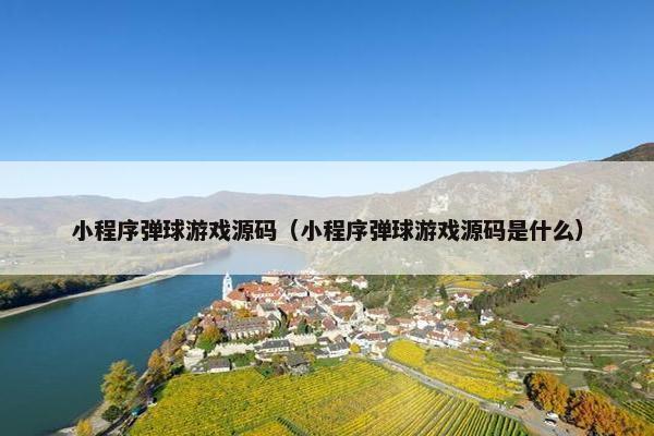 小程序弹球游戏源码（小程序弹球游戏源码是什么）
