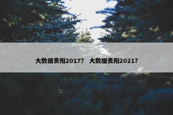大数据贵阳2017？ 大数据贵阳2021？