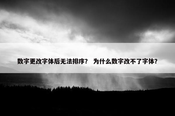 数字更改字体后无法排序？ 为什么数字改不了字体？