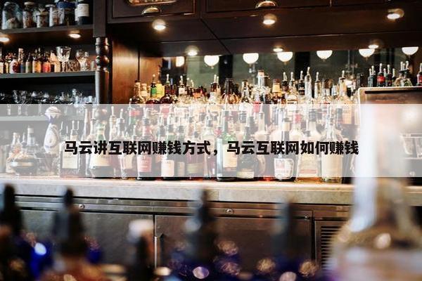 马云讲互联网赚钱方式，马云互联网如何赚钱