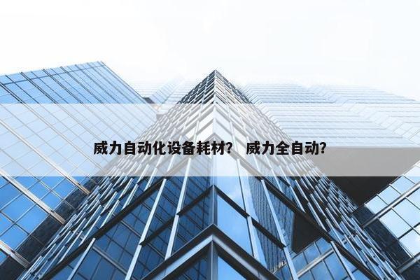 威力自动化设备耗材？ 威力全自动？