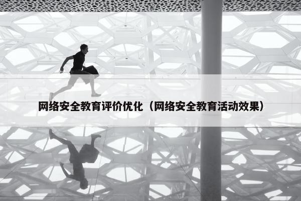 网络安全教育评价优化（网络安全教育活动效果）