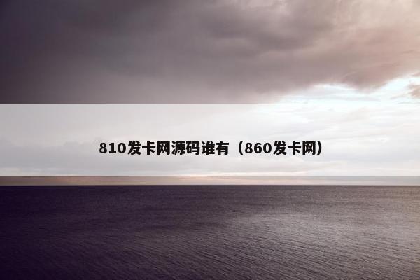 810发卡网源码谁有（860发卡网）